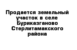 Продается земельный участок в селе Буриказганово Стерлитамакского района